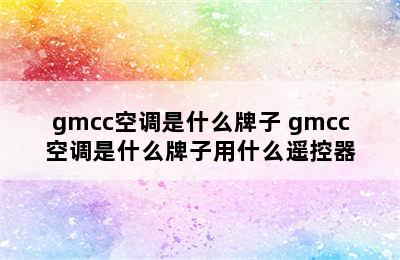 gmcc空调是什么牌子 gmcc空调是什么牌子用什么遥控器